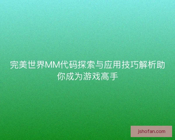 完美世界MM代码探索与应用技巧解析助你成为游戏高手 完美世界MM代码探索与应用技巧解析助你成为游戏高手